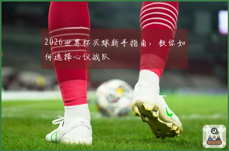 2026世界杯买球新手指南，教你如何选择心仪战队