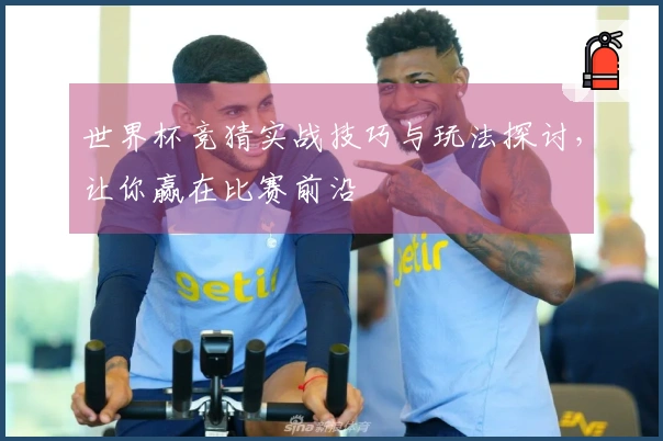 世界杯竞猜实战技巧与玩法探讨，让你赢在比赛前沿