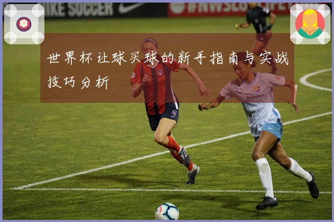 世界杯让球买球的新手指南与实战技巧分析