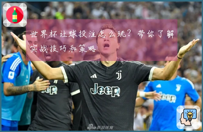 世界杯让球投注怎么玩？带你了解实战技巧和策略