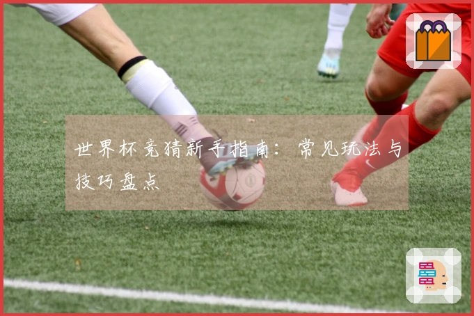 世界杯竞猜新手指南：常见玩法与技巧盘点