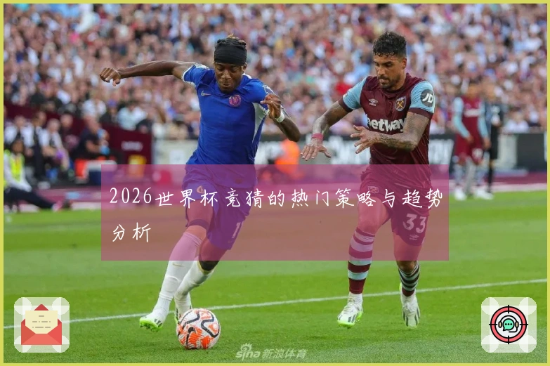 2026世界杯竞猜的热门策略与趋势分析