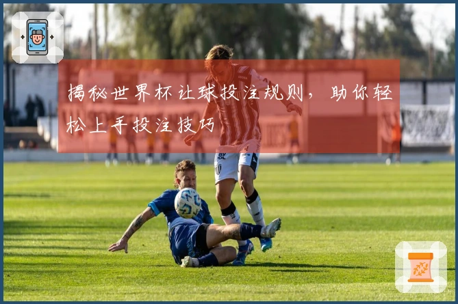 揭秘世界杯让球投注规则，助你轻松上手投注技巧