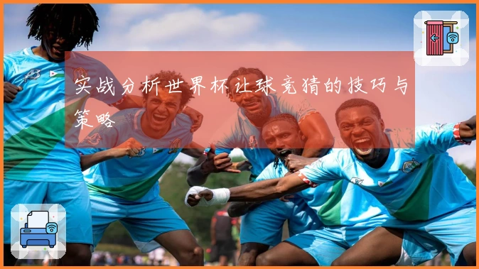 实战分析世界杯让球竞猜的技巧与策略