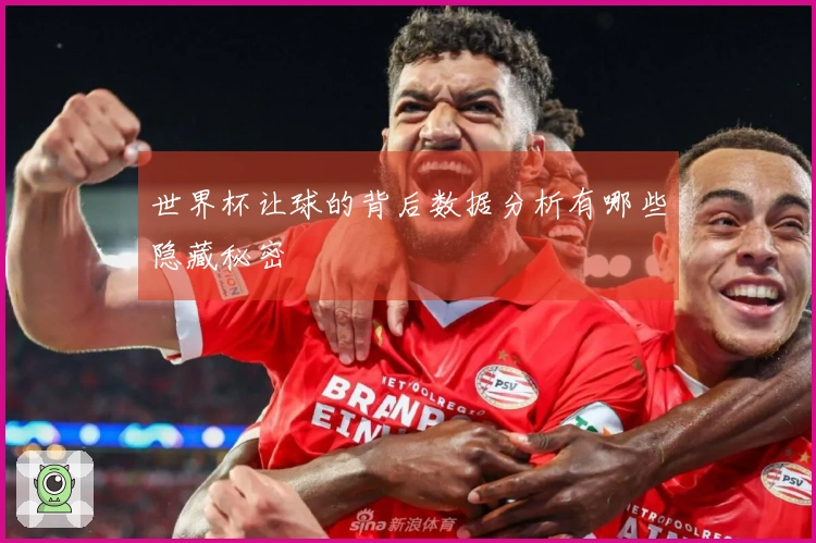 世界杯让球的背后数据分析有哪些隐藏秘密