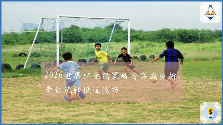 2026世界杯竞猜策略与实战分析，带你玩转投注技巧
