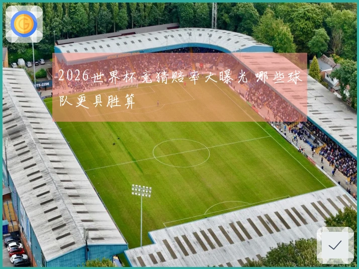 2026世界杯竞猜赔率大曝光 哪些球队更具胜算