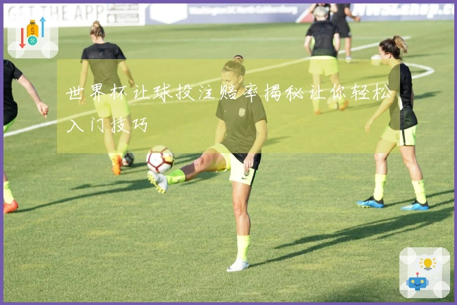 世界杯让球投注赔率揭秘让你轻松入门技巧