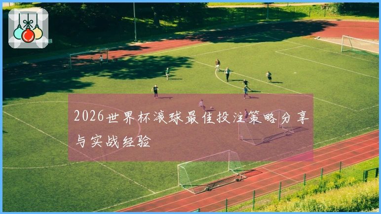 2026世界杯滚球最佳投注策略分享与实战经验