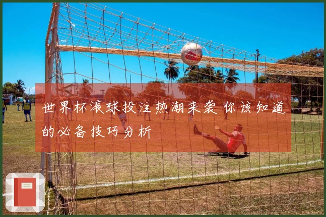 世界杯滚球投注热潮来袭 你该知道的必备技巧分析