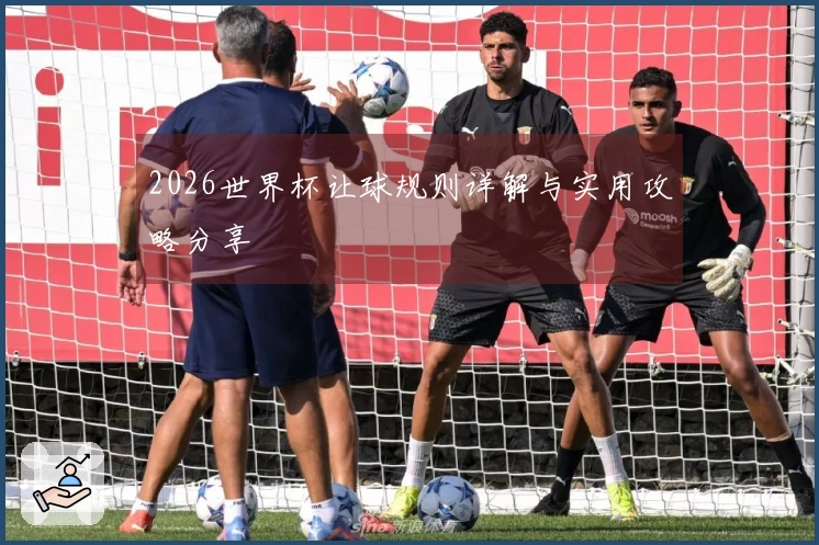 2026世界杯让球规则详解与实用攻略分享