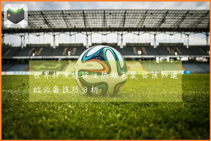 世界杯滚球投注热潮来袭 你该知道的必备技巧分析