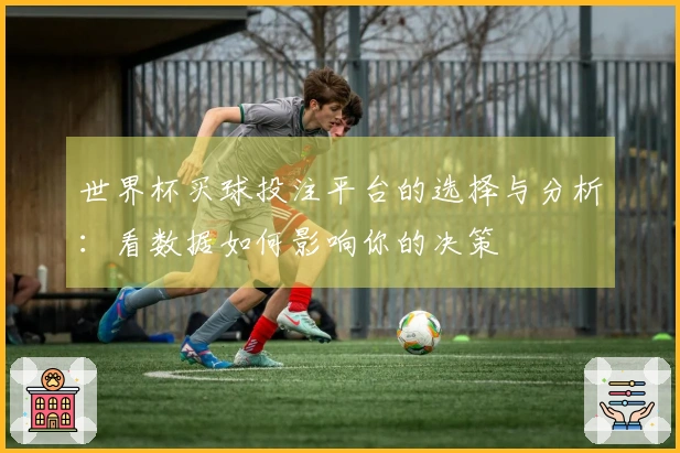 世界杯买球投注平台的选择与分析：看数据如何影响你的决策