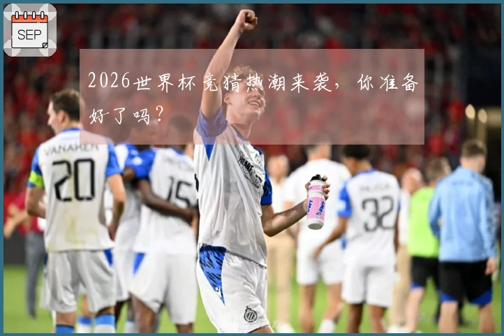 2026世界杯竞猜热潮来袭，你准备好了吗？