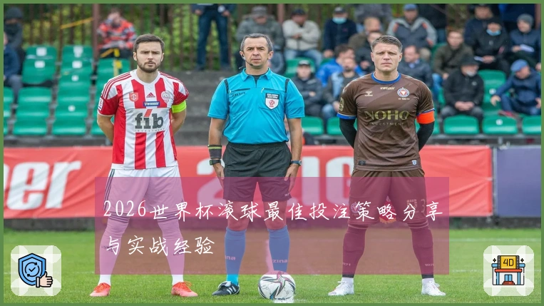 2026世界杯滚球最佳投注策略分享与实战经验
