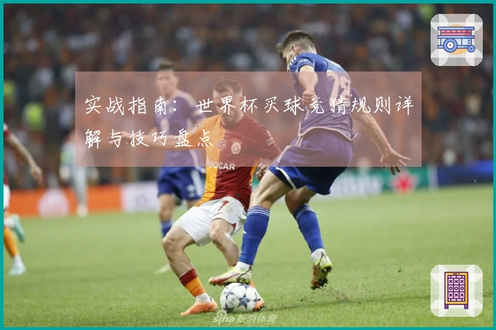 实战指南：世界杯买球竞猜规则详解与技巧盘点
