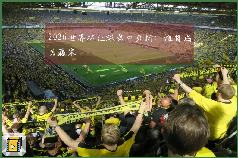 2026世界杯让球盘口分析：谁将成为赢家